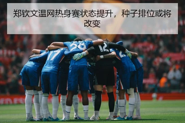 郑钦文温网热身赛状态提升，种子排位或将改变