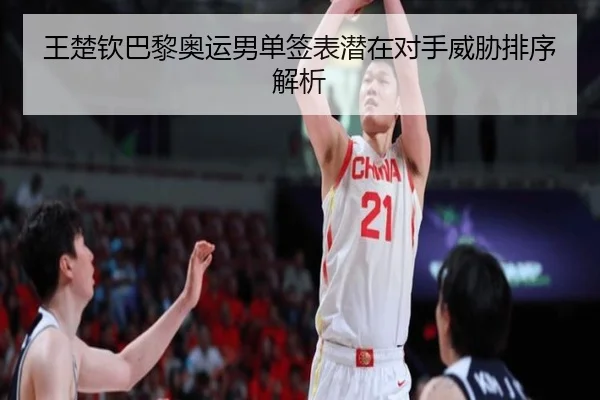 王楚钦巴黎奥运男单签表潜在对手威胁排序解析